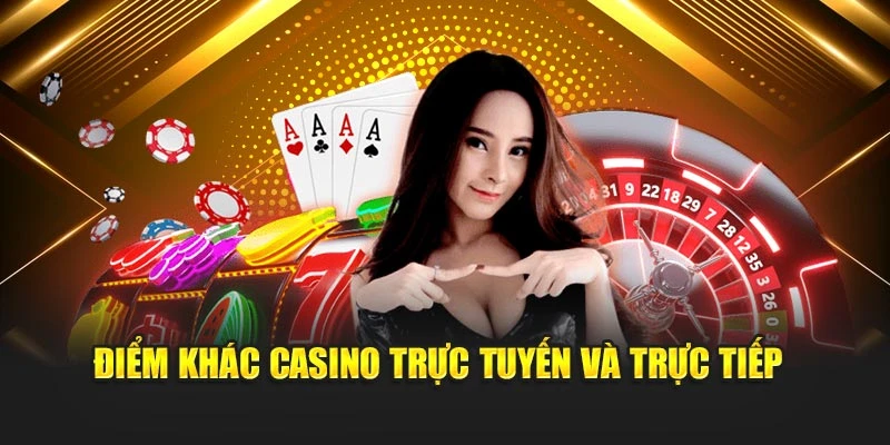 Điểm khác casino trực tuyến và trực tiếp